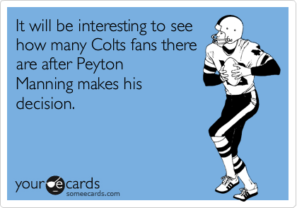 It will be interesting to see
how many Colts fans there
are after Peyton
Manning makes his
decision.