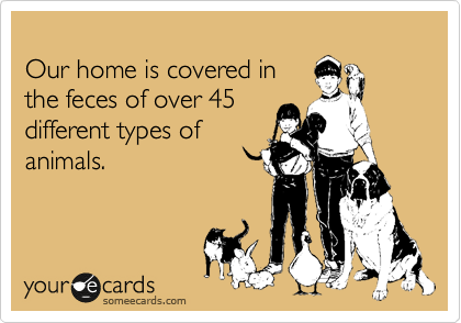 
Our home is covered in
the feces of over 45
different types of
animals.