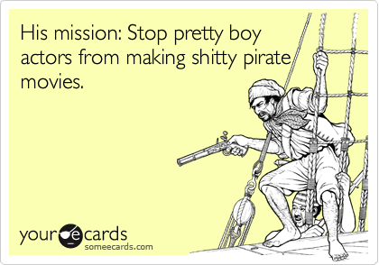His mission: Stop pretty boy
actors from making shitty pirate
movies.