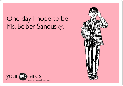 
One day I hope to be 
Ms. Beiber Sandusky.