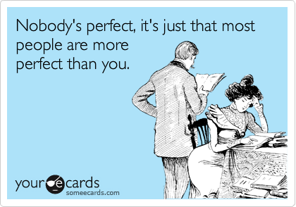 Nobody's perfect, it's just that most people are more
perfect than you.