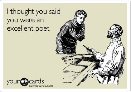 I thought you said
you were an
excellent poet.