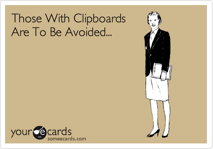 Those With Clipboards
Are To Be Avoided...