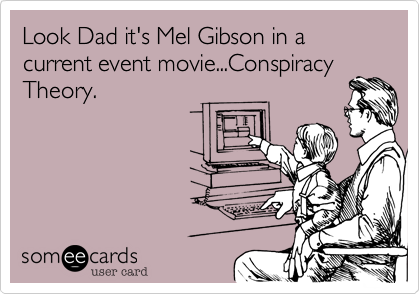 Look Dad it's Mel Gibson in a current event movie...Conspiracy
Theory.