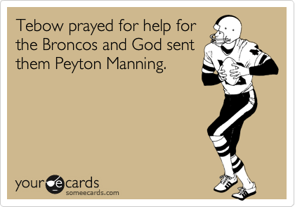 Tebow prayed for help for
the Broncos and God sent
them Peyton Manning.