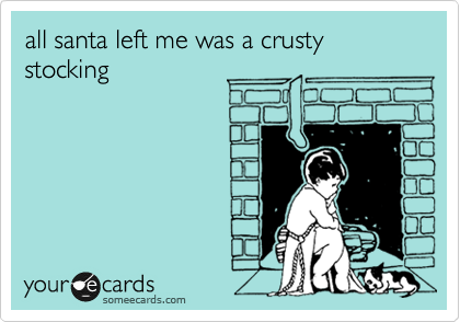 all santa left me was a crusty stocking