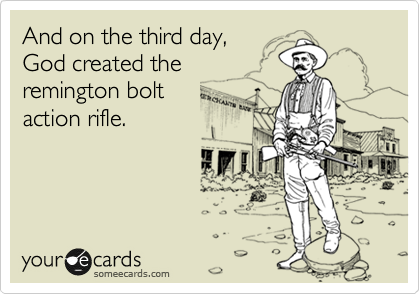 And on the third day,
God created the
remington bolt 
action rifle.