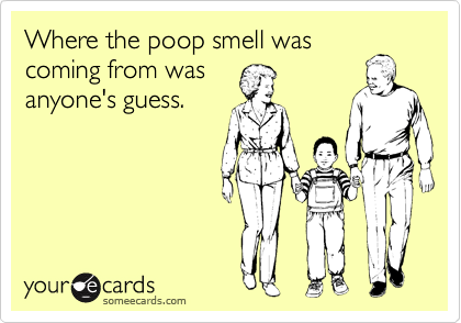Where the poop smell was
coming from was
anyone's guess.