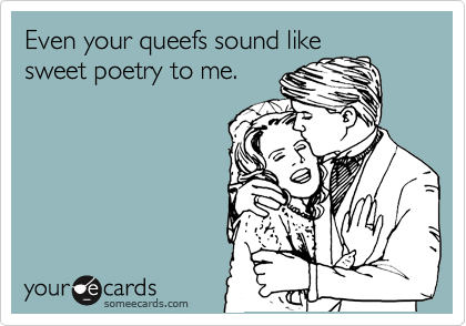Even your queefs sound like
sweet poetry to me. 