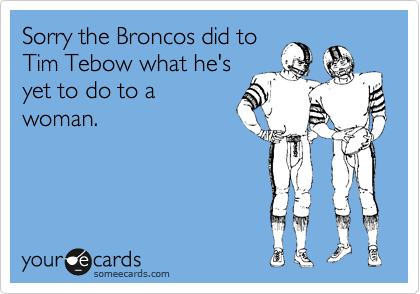 Sorry the Broncos did to
Tim Tebow what he's
yet to do to a
woman.