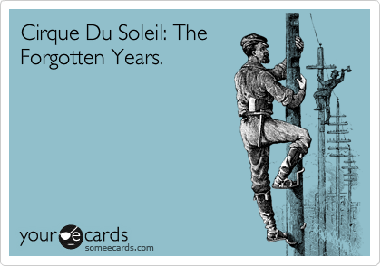 Cirque Du Soleil: The
Forgotten Years.