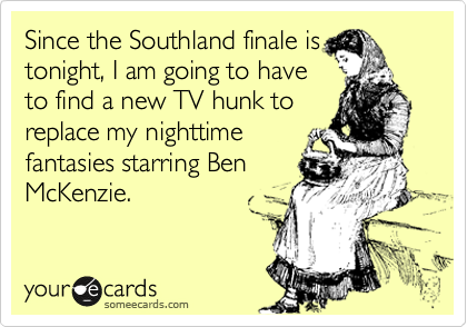 Since the Southland finale is
tonight, I am going to have
to find a new TV hunk to
replace my nighttime
fantasies starring Ben
McKenzie.