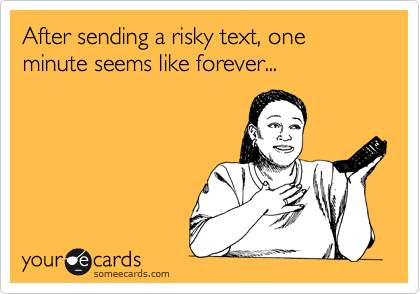 After sending a risky text, one minute seems like forever... 