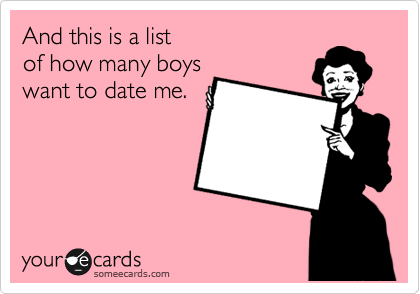 And this is a list 
of how many boys 
want to date me.