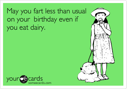May you fart less than usual
on your  birthday even if
you eat dairy.