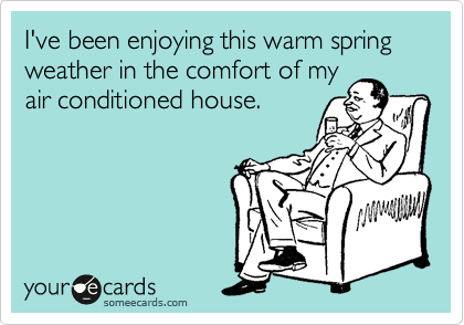 I've been enjoying this warm spring weather in the comfort of my
air conditioned house.