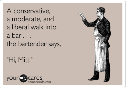 A conservative, 
a moderate, and 
a liberal walk into
a bar . . . 
the bartender says,

"Hi, Mitt!"
