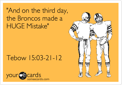"And on the third day,
the Broncos made a
HUGE Mistake"



Tebow 15:03-21-12