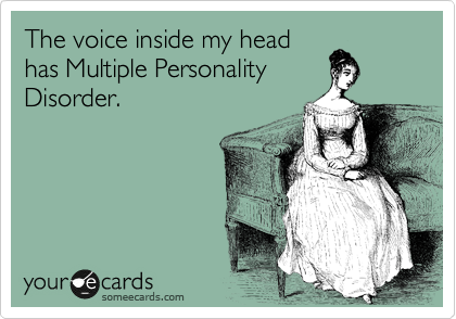 The voice inside my head
has Multiple Personality
Disorder.
