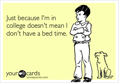 
Just because I'm in
college doesn't mean I
don't have a bed time.