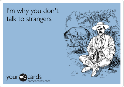I'm why you don't 
talk to strangers.