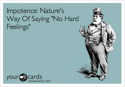 Impotence: Nature's 
Way Of Saying "No Hard
Feelings"
