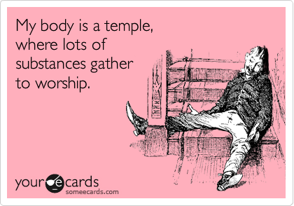 My body is a temple, 
where lots of 
substances gather
to worship.