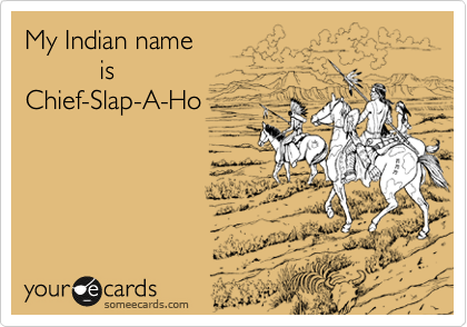 My Indian name
          is
Chief-Slap-A-Ho