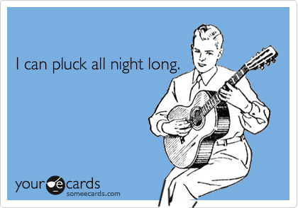 

I can pluck all night long.