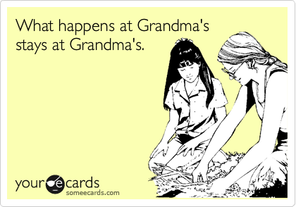What happens at Grandma's
stays at Grandma's.