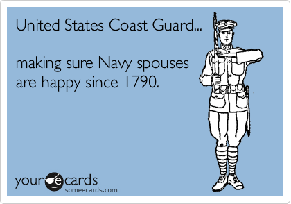 United States Coast Guard... 

making sure Navy spouses 
are happy since 1790.