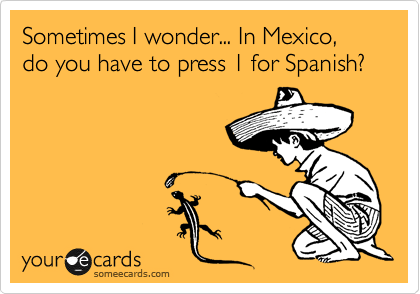 Sometimes I wonder... In Mexico, do you have to press 1 for Spanish?