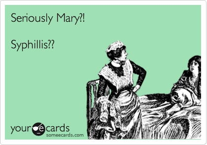 Seriously Mary?!

Syphillis??