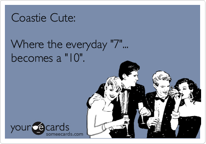 Coastie Cute:

Where the everyday "7"...
becomes a "10".