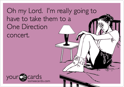 Oh my Lord.  I'm really going to
have to take them to a 
One Direction
concert.
