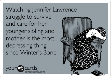 Watching Jennifer Lawrence struggle to survive
and care for her
younger sibling and
mother is the most
depressing thing
since Winter's Bone. 
