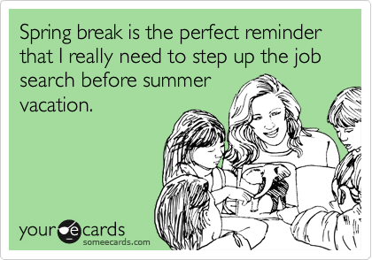 Spring break is the perfect reminder that I really need to step up the job search before summer
vacation.
