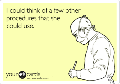 I could think of a few other procedures that she
could use.