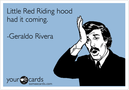 Little Red Riding hood
had it coming.

-Geraldo Rivera