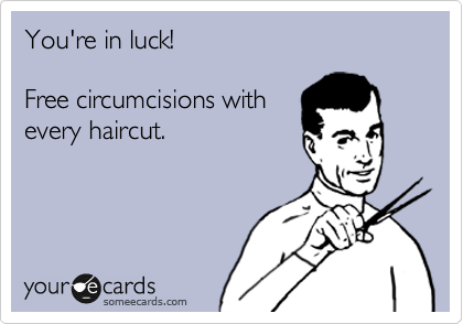 You're in luck!

Free circumcisions with
every haircut.