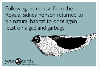 Following his release from the      Royals, Sidney Ponson returned to his natural habitat to once again feast on algae and garbage.