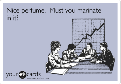 Nice perfume.  Must you marinate in it?