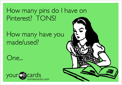 How many pins do I have on Pinterest?  TONS! 

How many have you 
made/used?  

One...