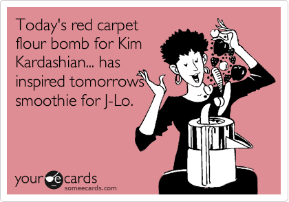 Today's red carpet 
flour bomb for Kim
Kardashian... has
inspired tomorrows
smoothie for J-Lo.