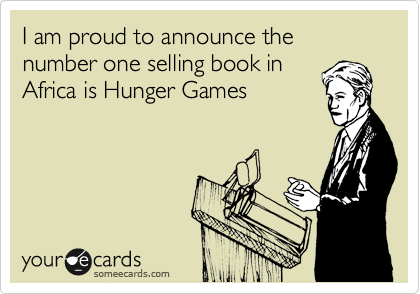 I am proud to announce the number one selling book in
Africa is Hunger Games
