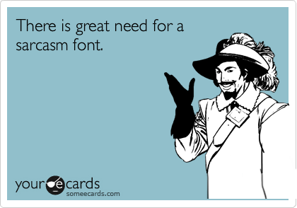 There is great need for a
sarcasm font. 