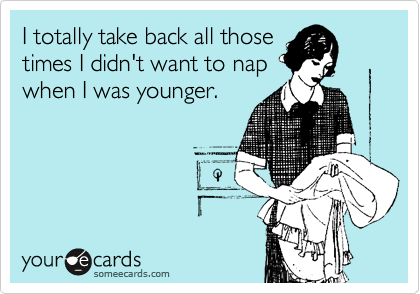I totally take back all those
times I didn't want to nap
when I was younger. 
