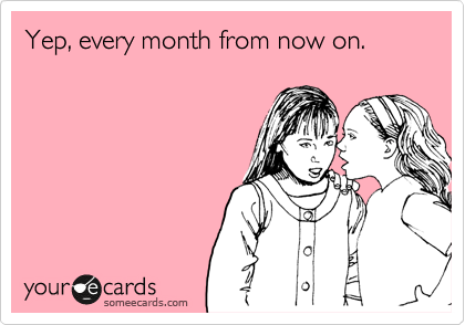 Yep, every month from now on.