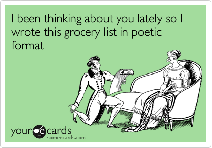 I been thinking about you lately so I wrote this grocery list in poetic format