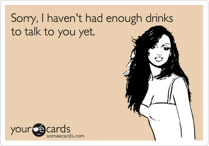 Sorry, I haven't had enough drinks to talk to you yet. | Farewell Ecard